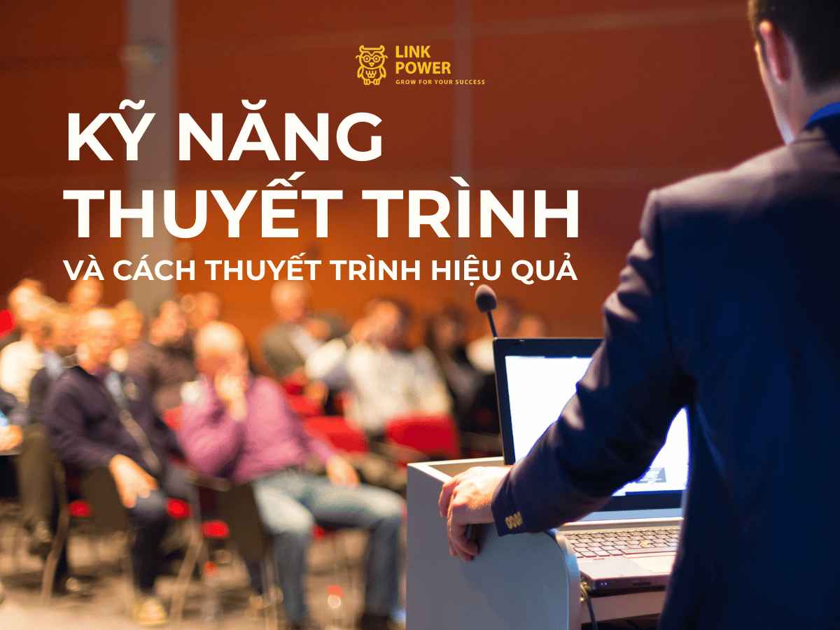 KỸ NĂNG THUYẾT TRÌNH VÀ CÁCH THUYẾT TRÌNH HIỆU QUẢ