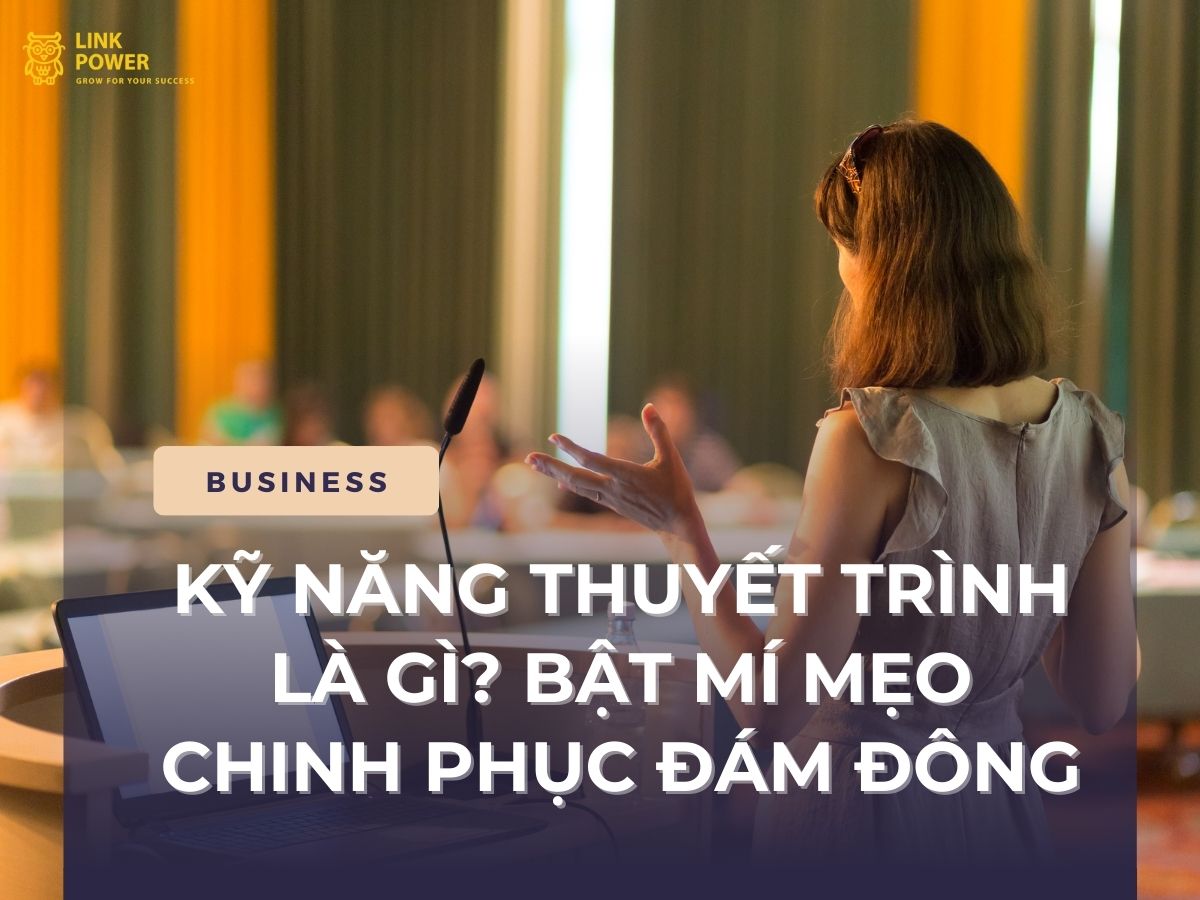 KỸ NĂNG THUYẾT TRÌNH LÀ GÌ? BẬT MÍ MẸO CHINH PHỤC ĐÁM ĐÔNG